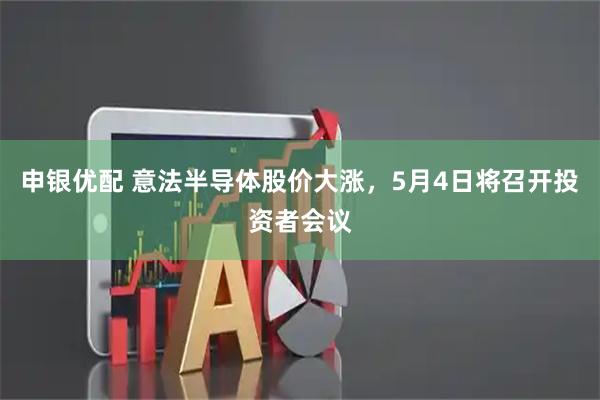 申银优配 意法半导体股价大涨，5月4日将召开投资者会议