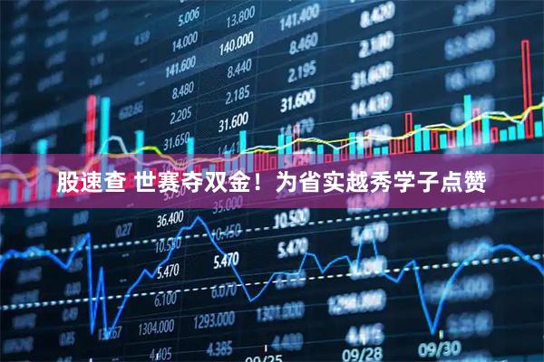 股速查 世赛夺双金！为省实越秀学子点赞